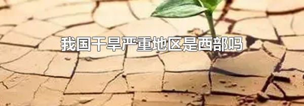 我国干旱严重地区是西部吗