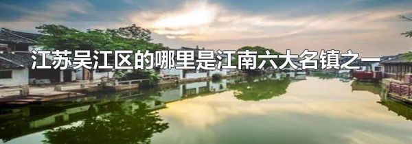 江苏吴江区的哪里是江南六大名镇之一