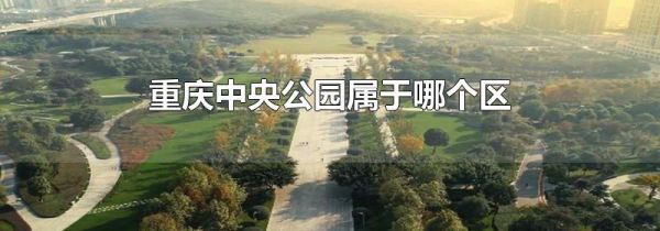重庆中央公园属于哪个区