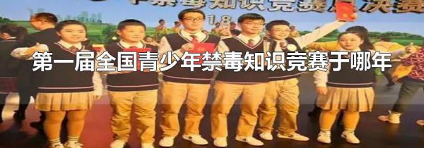 第一届全国青少年禁毒知识竞赛于哪年