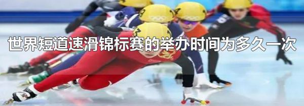 世界短道速滑锦标赛的举办时间为多久一次