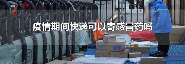 疫情期间快递可以寄感冒药吗