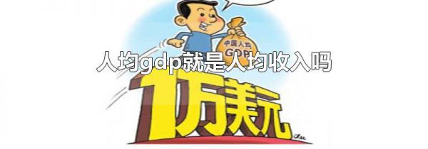 人均gdp就是人均收入吗