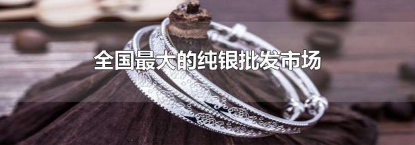 全国最大的纯银批发市场
