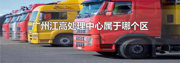 广州江高处理中心属于哪个区