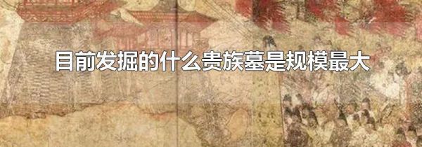 目前发掘的什么贵族墓是规模最大