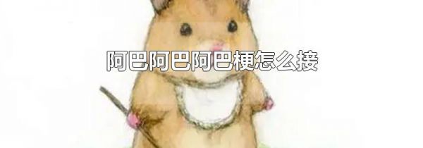 阿巴阿巴阿巴梗怎么接