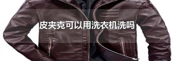 皮夹克可以用洗衣机洗吗
