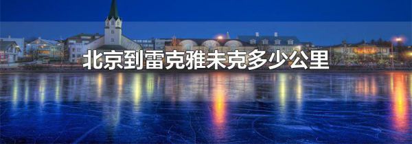 北京到雷克雅未克多少公里