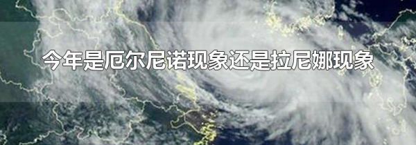今年是厄尔尼诺现象还是拉尼娜现象