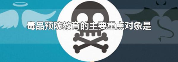 毒品预防教育的主要重点对象是