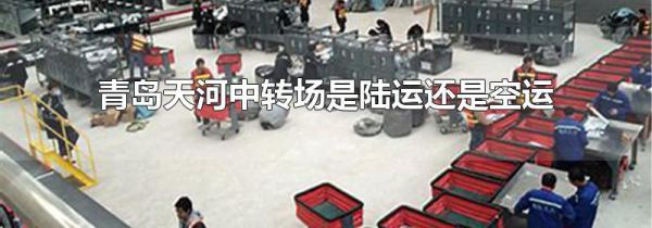 青岛天河中转场是陆运还是空运
