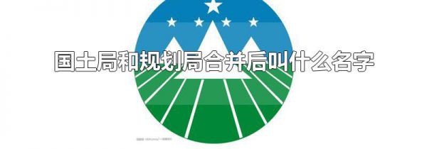 国土局和规划局合并后叫什么名字