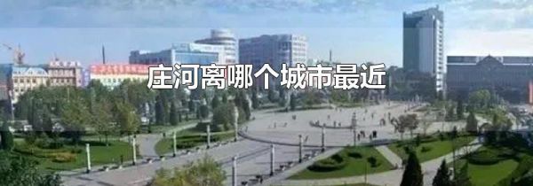 庄河离哪个城市最近
