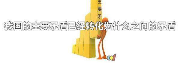 我国的主要矛盾已经转化为什么之间的矛盾