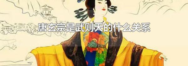 唐玄宗是武则天的什么关系