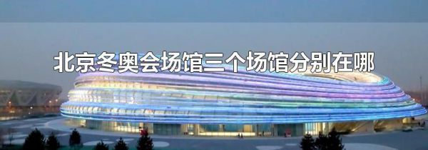 北京冬奥会场馆三个场馆分别在哪