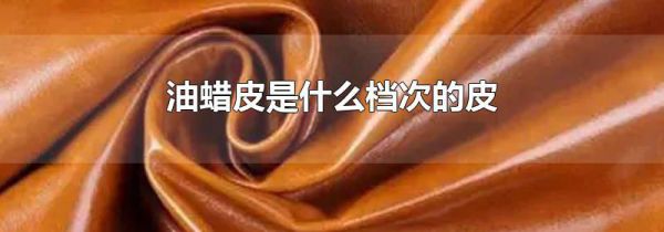 油蜡皮是什么档次的皮