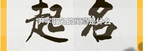 尹字取名的寓意是什么