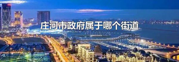 庄河市政府属于哪个街道