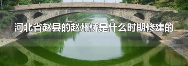 河北省赵县的赵州桥是什么时期修建的