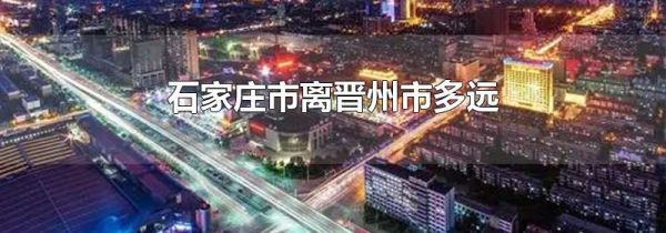 石家庄市离晋州市多远