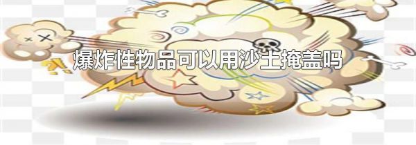 爆炸性物品可以用沙土掩盖吗