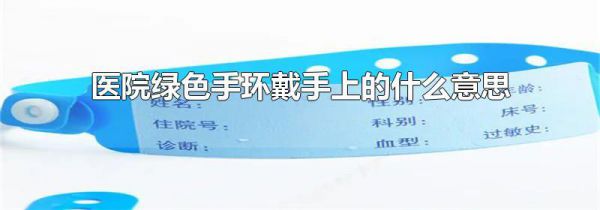 医院绿色手环戴手上的什么意思