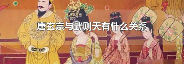唐玄宗与武则天有什么关系