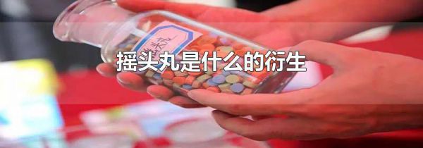 摇头丸是什么的衍生