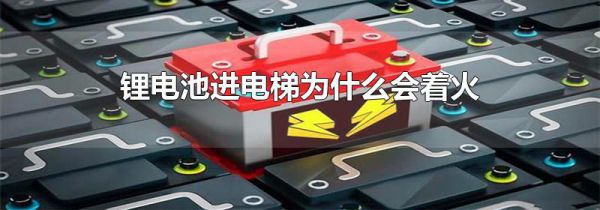 锂电池进电梯为什么会着火