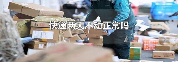 快递两天不动正常吗