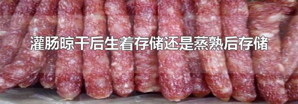 灌肠晾干后生着存储还是蒸熟后存储