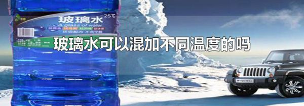 玻璃水可以混加不同温度的吗