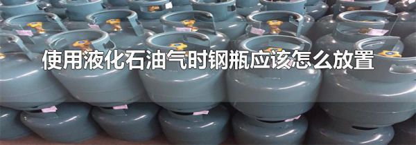 使用液化石油气时钢瓶应该怎么放置