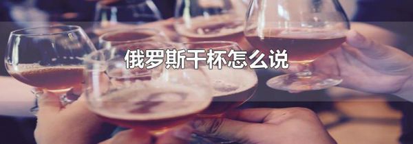俄罗斯干杯怎么说