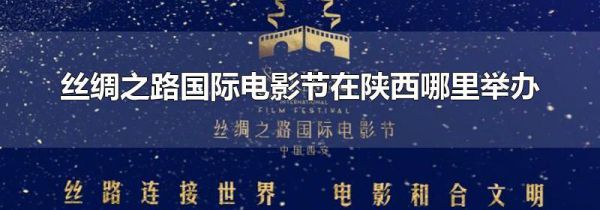 丝绸之路国际电影节在陕西哪里举办