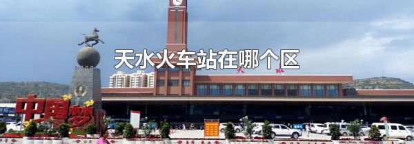 天水火车站在哪个区
