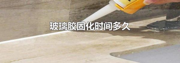 玻璃胶固化时间多久