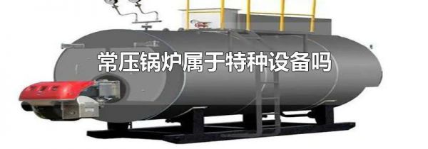 常压锅炉属于特种设备吗