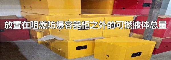 放置在阻燃防爆容器柜之外的可燃液体总量