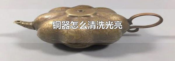铜器怎么清洗光亮