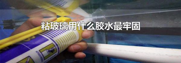 粘玻璃用什么胶水最牢固