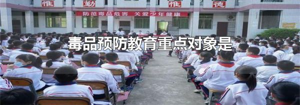 毒品预防教育重点对象是