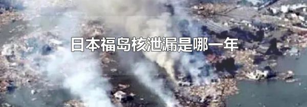 日本福岛核泄漏是哪一年
