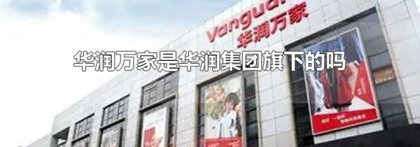 华润万家是华润集团旗下的吗