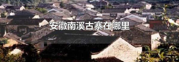 安徽南溪古寨在哪里