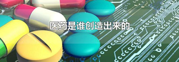 医药是谁创造出来的