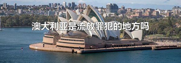 澳大利亚是流放罪犯的地方吗