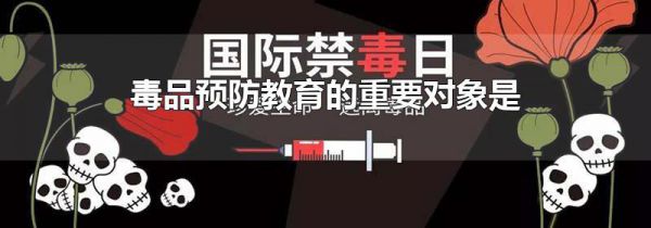 毒品预防教育的重要对象是